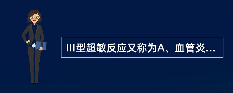 Ⅲ型超敏反应又称为A、血管炎型超敏反应B、细胞溶解型超敏反应C、速发型超敏反应D