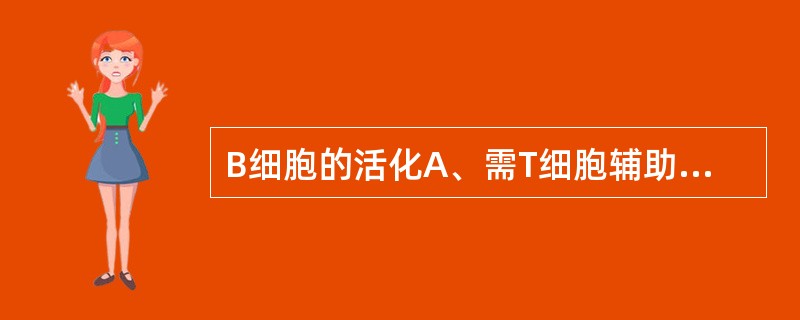 B细胞的活化A、需T细胞辅助B、需Th细胞辅助C、需Ts细胞辅助D、需Tc细胞辅