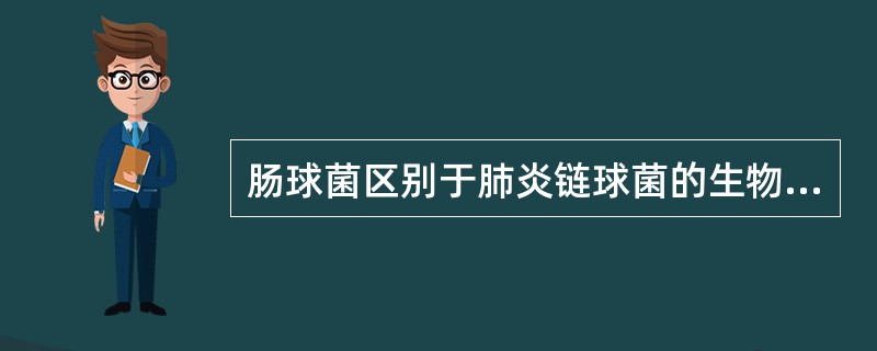 肠球菌区别于肺炎链球菌的生物学特点是A、革兰阳性球菌B、触酶阴性C、短链状排列D