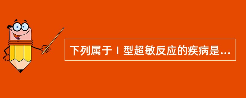 下列属于Ⅰ型超敏反应的疾病是A、过敏性休克样反应B、新生儿溶血症C、系统性红斑狼