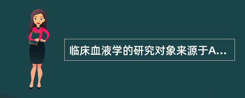 临床血液学的研究对象来源于A、血液和造血组织的原发性血液病和非血液病所致的继发性