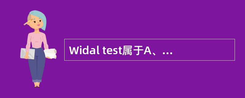 Widal test属于A、絮状沉淀反应B、环状沉淀反应C、玻片凝集反应D、试管