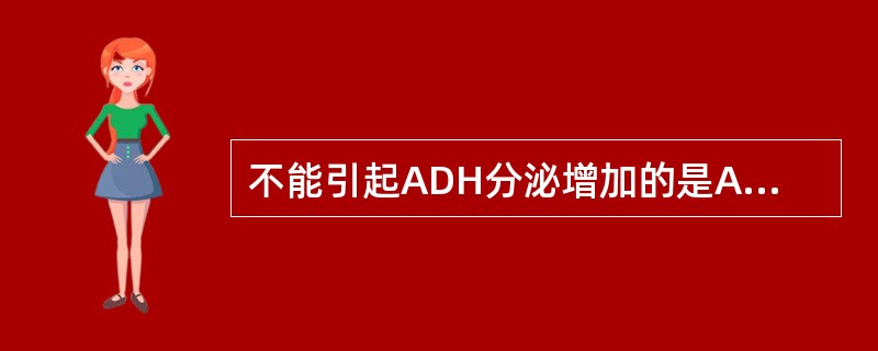 不能引起ADH分泌增加的是A、血压下降B、缺水C、大量饮水D、血容量减少E、血渗