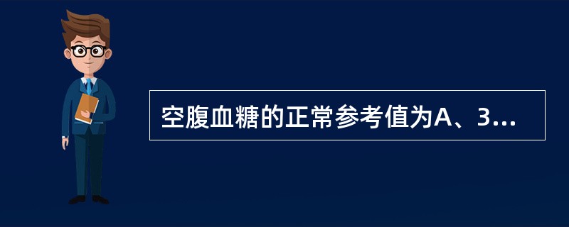 空腹血糖的正常参考值为A、3.33~3.89mmol£¯LB、3.89~6.11