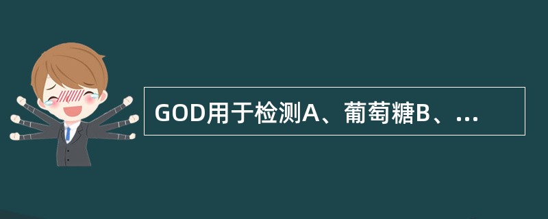 GOD用于检测A、葡萄糖B、转氨酶C、脂肪酶D、乳酸脱氢酶E、肌酸激酶