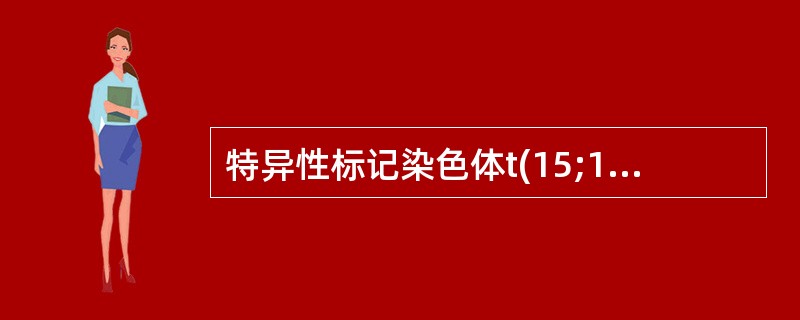 特异性标记染色体t(15;17) (q22;q21)主要见于A、慢性粒细胞白血病