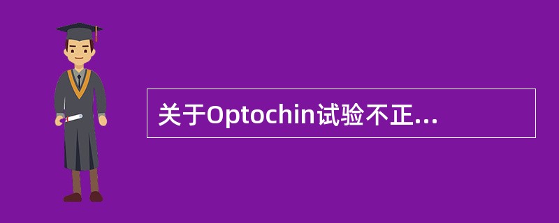 关于Optochin试验不正确的是A、用于鉴别肺炎链球菌与草绿色链球菌B、是一种