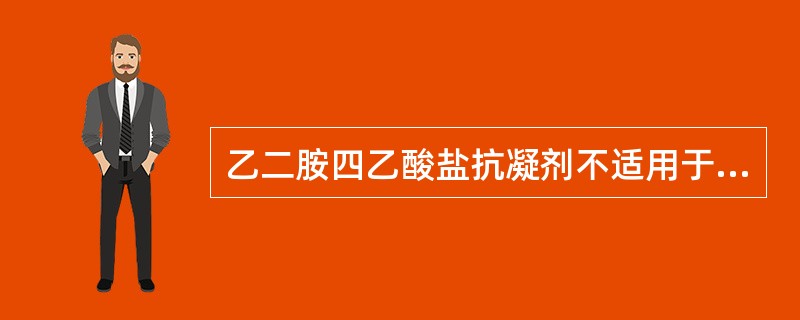 乙二胺四乙酸盐抗凝剂不适用于A、血细胞形态学检测B、红细胞计数C、白细胞计数D、