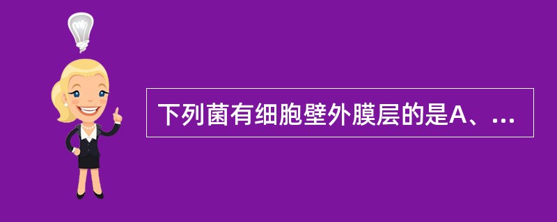 下列菌有细胞壁外膜层的是A、粪肠球菌B、溶血葡萄球菌C、新型隐球菌D、产酸克雷伯