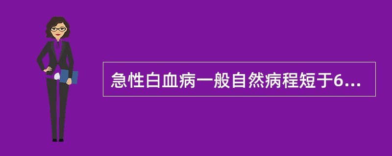 急性白血病一般自然病程短于6个月,其骨髓中某一系列原始细胞(或原始加幼稚细胞)高