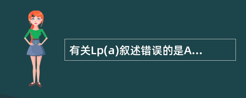 有关Lp(a)叙述错误的是A、其结构与LDL相似B、其电泳图谱与VLDL相似C、