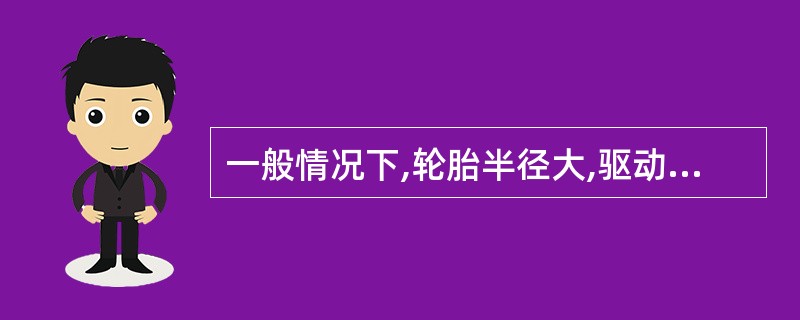 一般情况下,轮胎半径大,驱动力小,车速高。