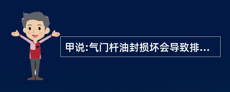 甲说:气门杆油封损坏会导致排气管冒蓝。乙说:活塞环磨损不会导致排气管冒蓝。二人中