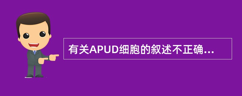 有关APUD细胞的叙述不正确的是A、可分泌异源性激素B、受下丘脑£­垂体£­内分