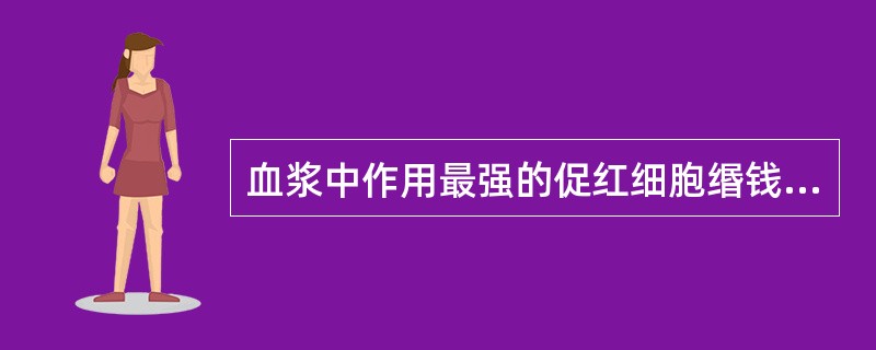 血浆中作用最强的促红细胞缗钱状聚集的物质是A、清蛋白B、纤维蛋白原C、γ£­球蛋