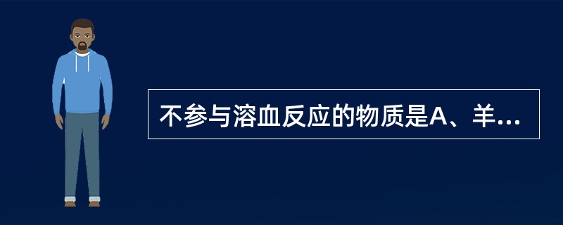 不参与溶血反应的物质是A、羊红细胞B、抗红细胞抗体C、补体D、溶血素E、抗补体抗