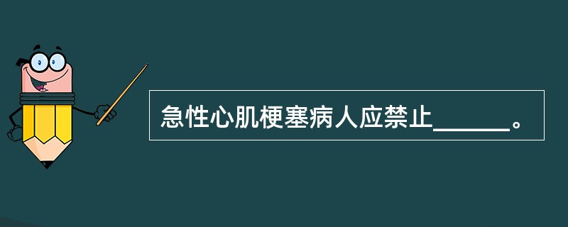 急性心肌梗塞病人应禁止______。