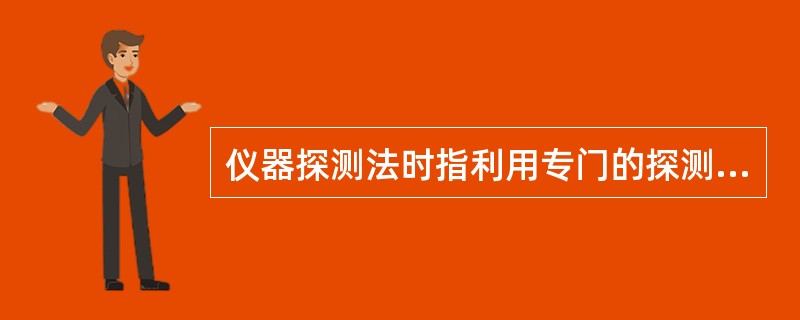 仪器探测法时指利用专门的探测设备,在一定范围内或针对特定目标,对可疑物品和装置或