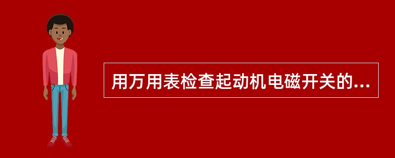 用万用表检查起动机电磁开关的两接线柱之间的电阻,其值应为0,否则为牵引拉线圈断路