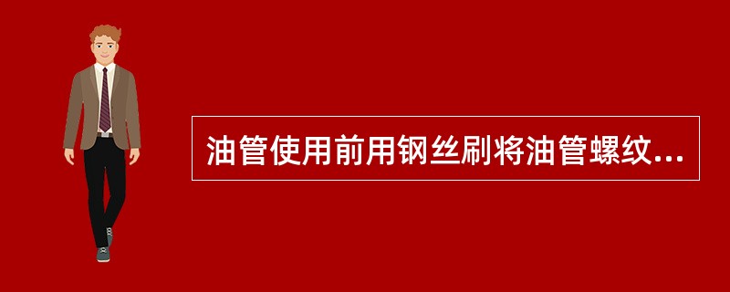 油管使用前用钢丝刷将油管螺纹上的脏物刷掉,并检查螺纹有无损坏。