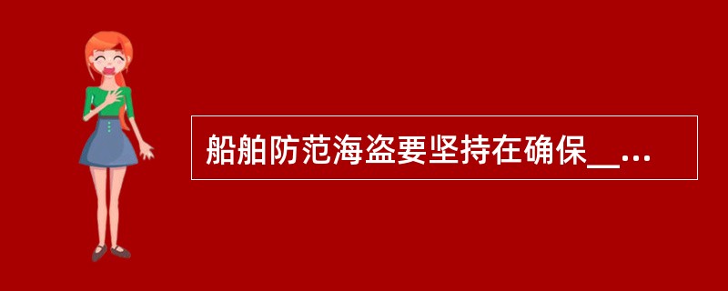 船舶防范海盗要坚持在确保___安全的前提下实施行为。