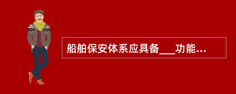 船舶保安体系应具备___功能。①完善的船舶保安计划;②合理的保安威胁搜集与风险评