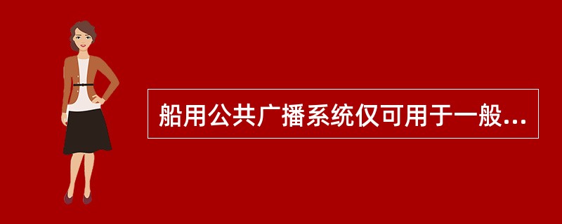 船用公共广播系统仅可用于一般信息的广播扩音,在紧急情况下无法发送警报信息。 -