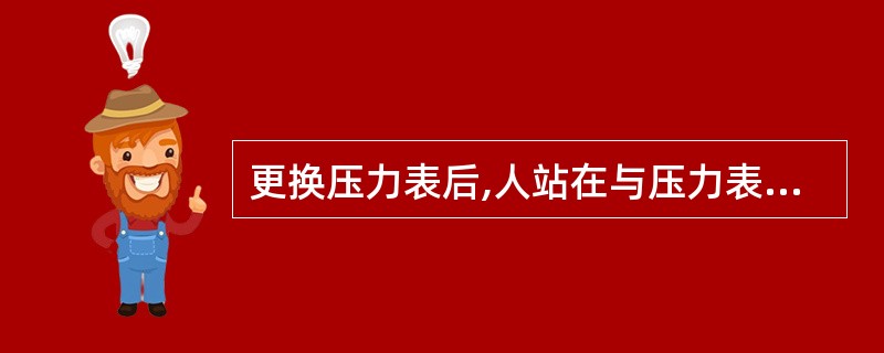 更换压力表后,人站在与压力表()的方向开生产闸门或套管闸门,使压力表显示井口压力