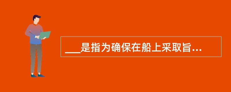 ___是指为确保在船上采取旨在保护船上人员、货物、货物运输单元、船舶物料以及船舶