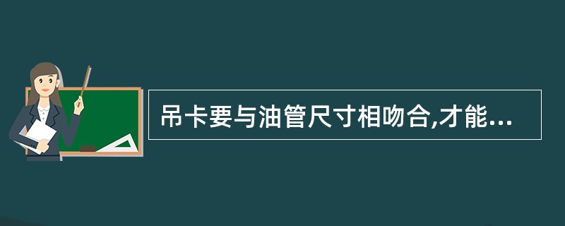 吊卡要与油管尺寸相吻合,才能下油管。