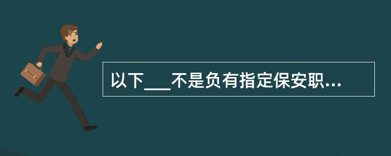 以下___不是负有指定保安职责海员基本职责。