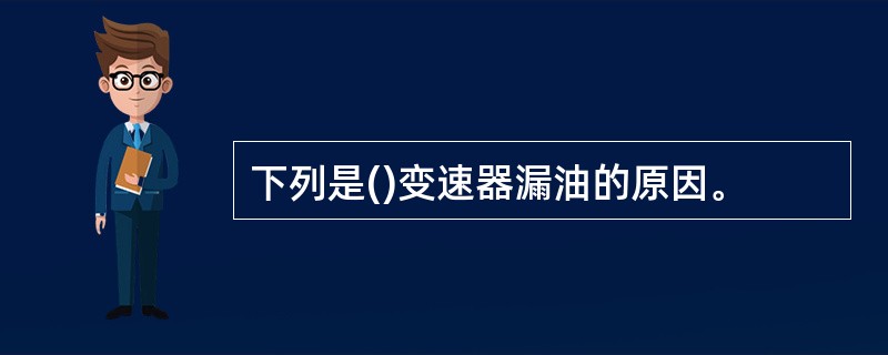 下列是()变速器漏油的原因。