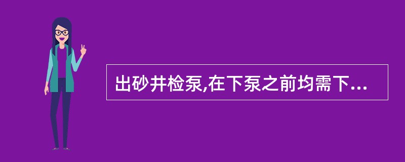 出砂井检泵,在下泵之前均需下()探砂面,冲砂,并视出砂情况采取防砂措施。