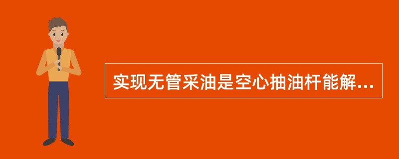 实现无管采油是空心抽油杆能解决的问题之一。