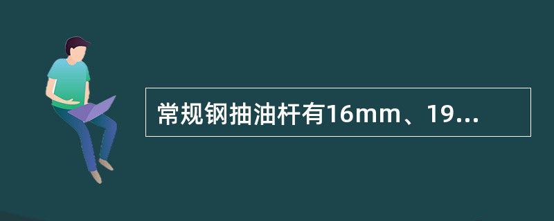 常规钢抽油杆有16mm、19mm、22mm、25mm几种。