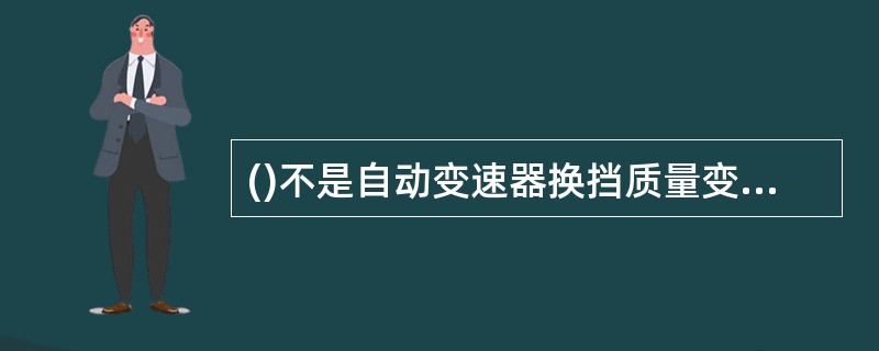 ()不是自动变速器换挡质量变差的原因。