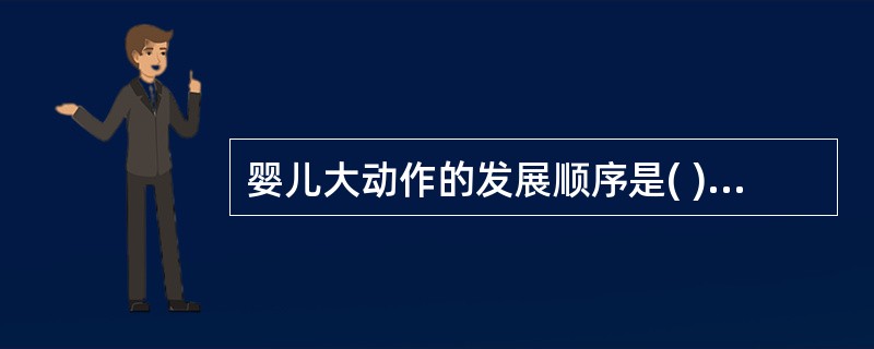 婴儿大动作的发展顺序是( )。A、抬头、独坐、翻身、爬行、站立、行走B、抬头、翻