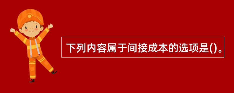 下列内容属于间接成本的选项是()。