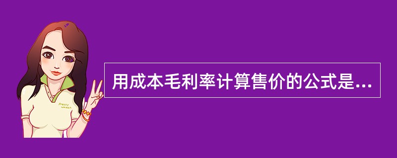 用成本毛利率计算售价的公式是:售价=()成本×(1£«成本毛利率)。