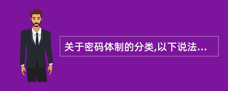 关于密码体制的分类,以下说法不正确的是( )。