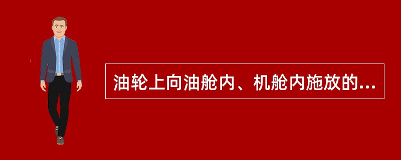 油轮上向油舱内、机舱内施放的泡沫为高倍数膨胀泡沫。