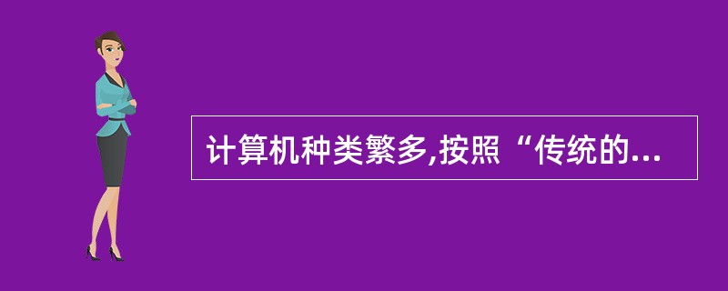 计算机种类繁多,按照“传统的分类”,可以将计算机分为( )。