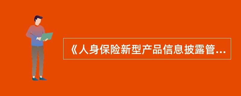 《人身保险新型产品信息披露管理办法》(2009年3号令)规定,保险公司对新型产品