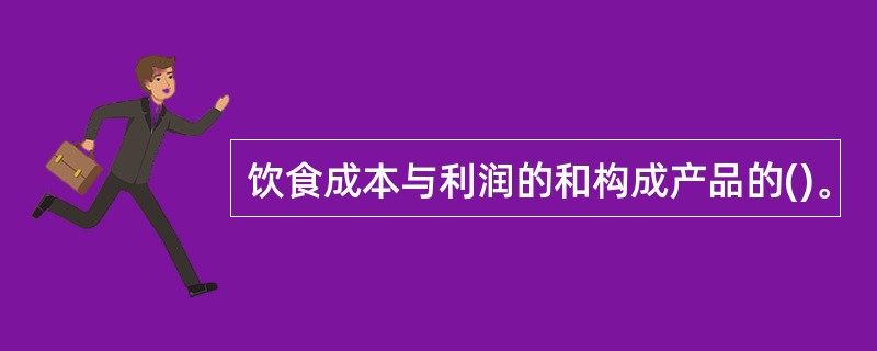 饮食成本与利润的和构成产品的()。