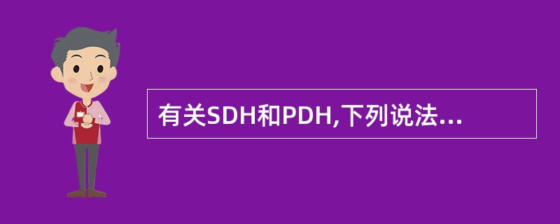 有关SDH和PDH,下列说法错误的是( );