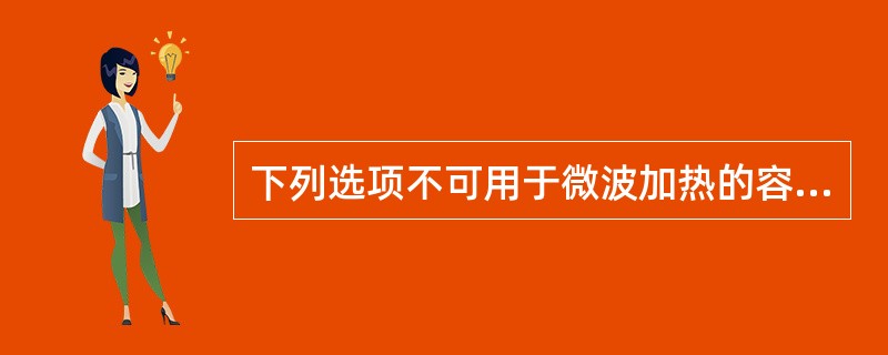 下列选项不可用于微波加热的容器是:()