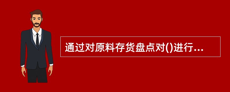 通过对原料存货盘点对()进行全面检查,从而保护存货的安全。