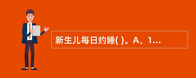 新生儿每日约睡( )。A、12小时B、14£­16小时C、18£­20小时D、2