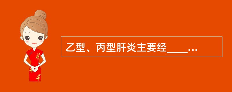 乙型、丙型肝炎主要经______传播。