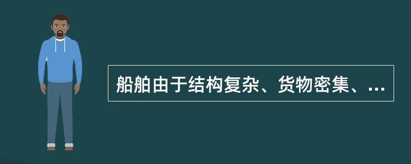 船舶由于结构复杂、货物密集、回旋余地小,所以它比陆上火灾难以扑救。